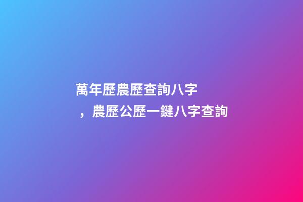 萬年歷農歷查詢八字，農歷公歷一鍵八字查詢